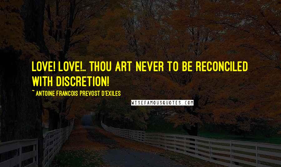 Antoine Francois Prevost D'Exiles Quotes: Love! love!.. thou art never to be reconciled with discretion!