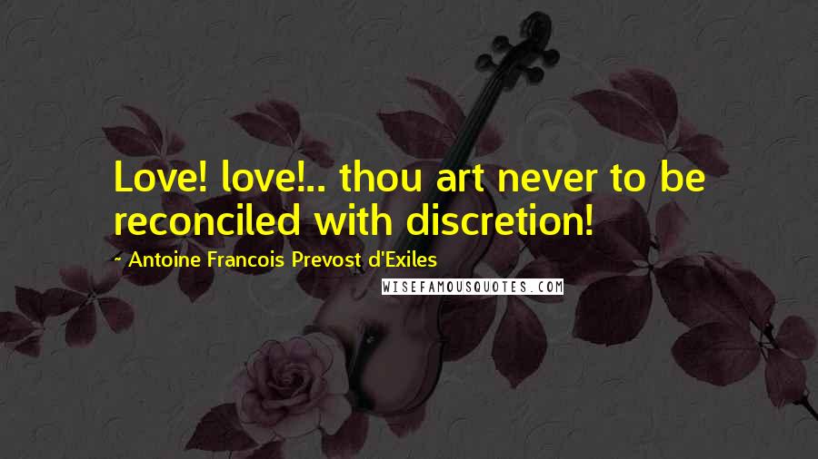 Antoine Francois Prevost D'Exiles Quotes: Love! love!.. thou art never to be reconciled with discretion!