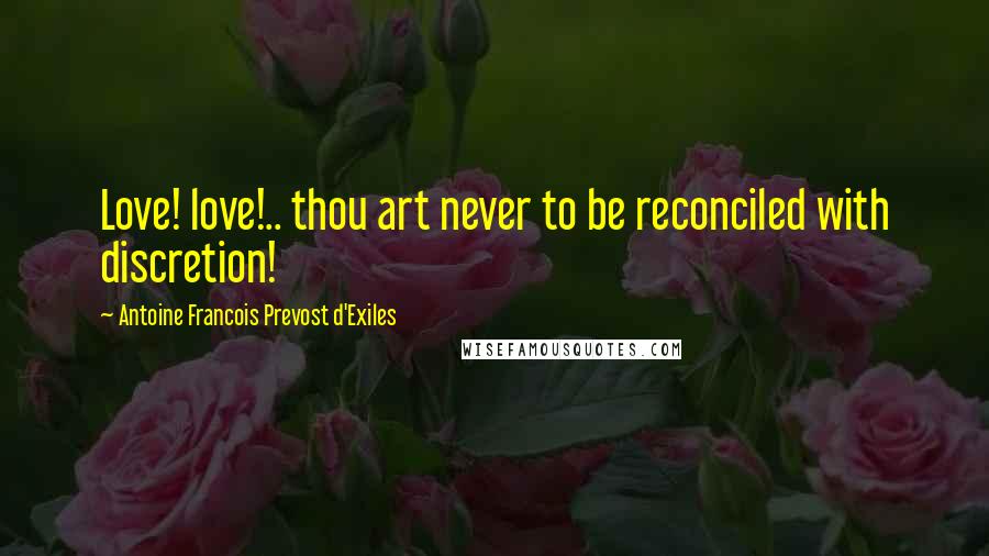 Antoine Francois Prevost D'Exiles Quotes: Love! love!.. thou art never to be reconciled with discretion!