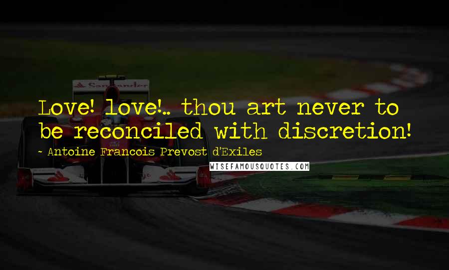 Antoine Francois Prevost D'Exiles Quotes: Love! love!.. thou art never to be reconciled with discretion!