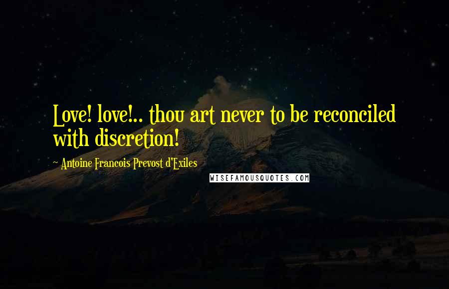 Antoine Francois Prevost D'Exiles Quotes: Love! love!.. thou art never to be reconciled with discretion!