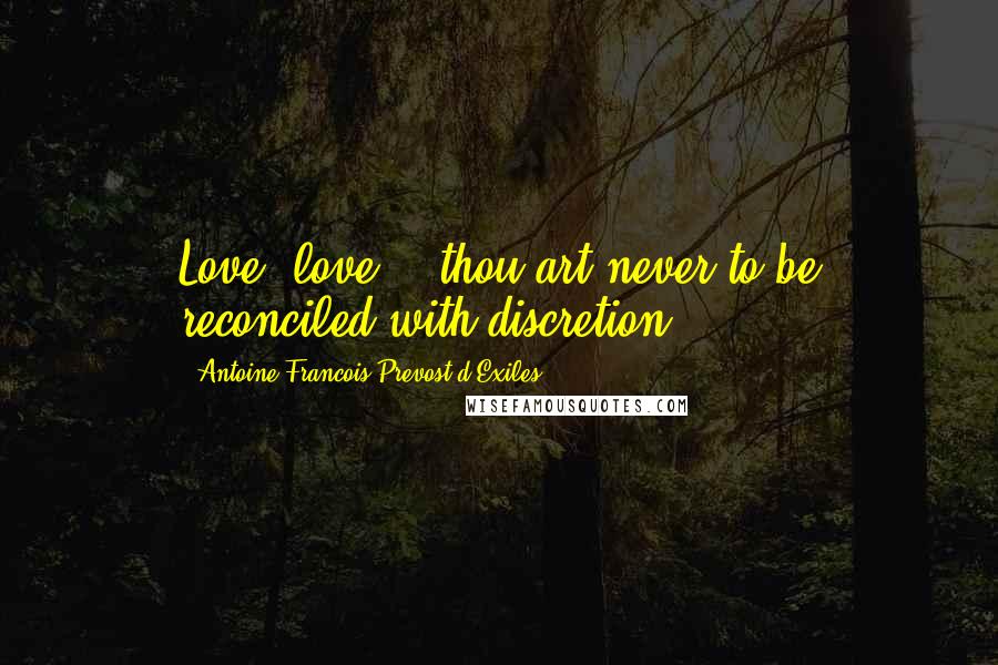 Antoine Francois Prevost D'Exiles Quotes: Love! love!.. thou art never to be reconciled with discretion!