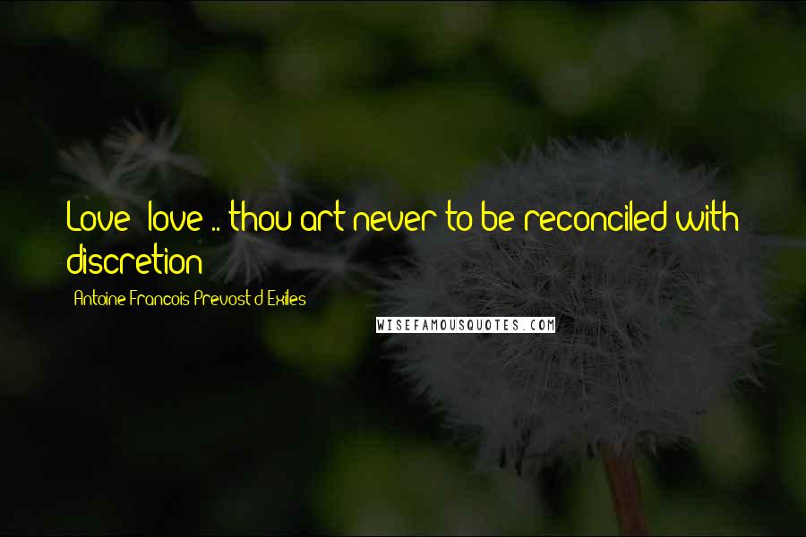 Antoine Francois Prevost D'Exiles Quotes: Love! love!.. thou art never to be reconciled with discretion!