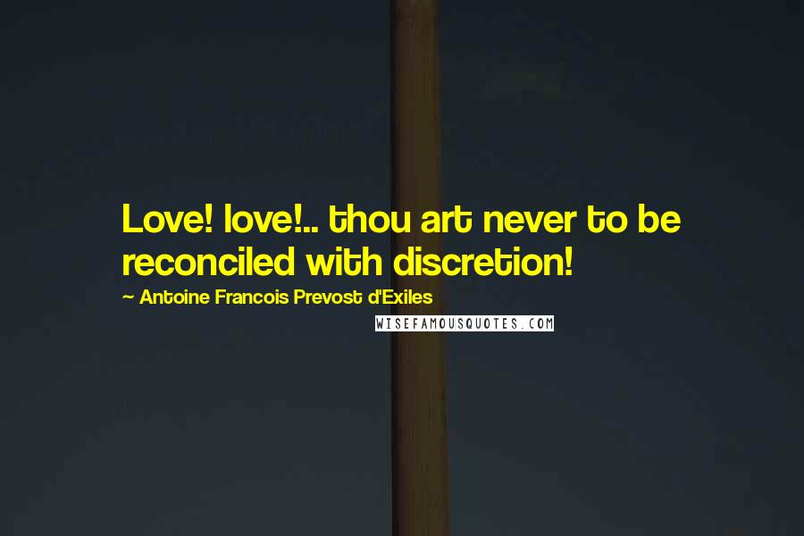 Antoine Francois Prevost D'Exiles Quotes: Love! love!.. thou art never to be reconciled with discretion!