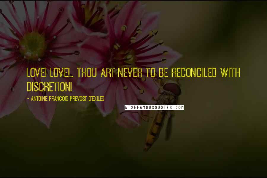 Antoine Francois Prevost D'Exiles Quotes: Love! love!.. thou art never to be reconciled with discretion!