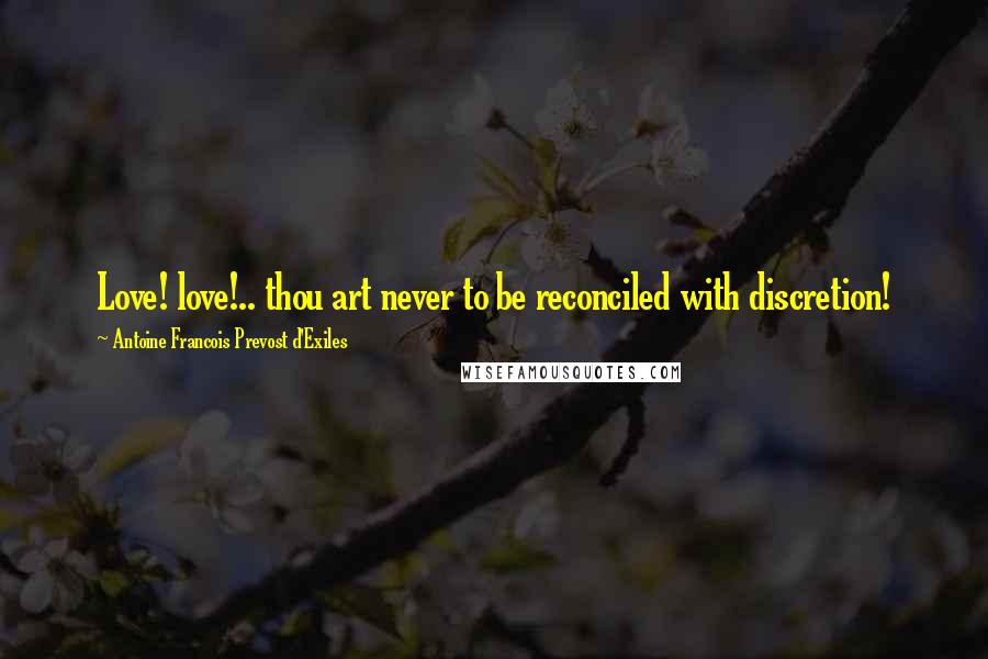 Antoine Francois Prevost D'Exiles Quotes: Love! love!.. thou art never to be reconciled with discretion!