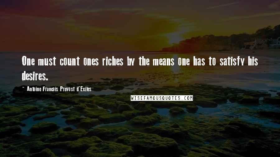 Antoine Francois Prevost D'Exiles Quotes: One must count ones riches by the means one has to satisfy his desires.