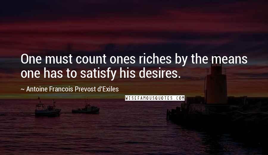 Antoine Francois Prevost D'Exiles Quotes: One must count ones riches by the means one has to satisfy his desires.