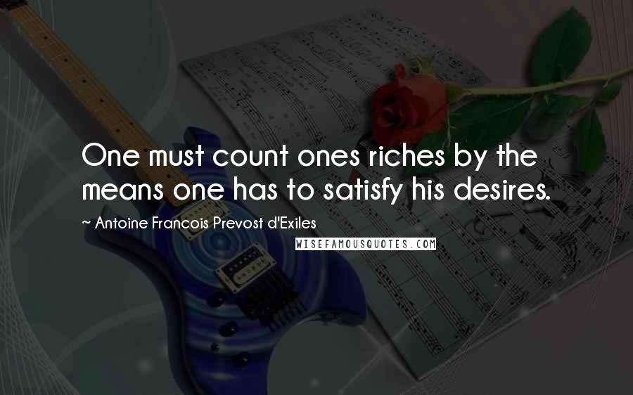 Antoine Francois Prevost D'Exiles Quotes: One must count ones riches by the means one has to satisfy his desires.