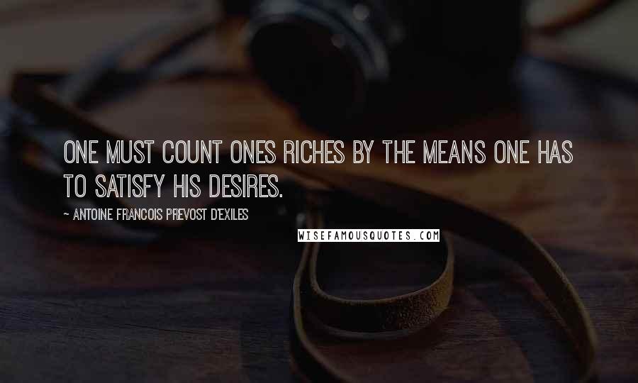 Antoine Francois Prevost D'Exiles Quotes: One must count ones riches by the means one has to satisfy his desires.