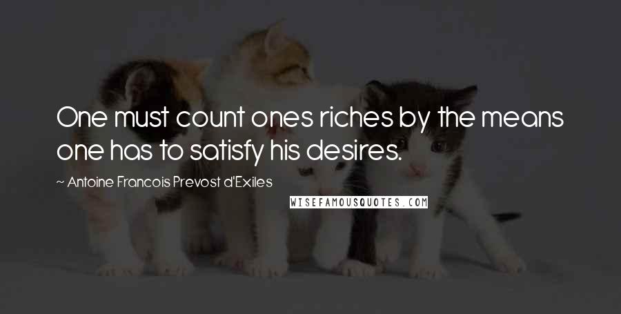 Antoine Francois Prevost D'Exiles Quotes: One must count ones riches by the means one has to satisfy his desires.