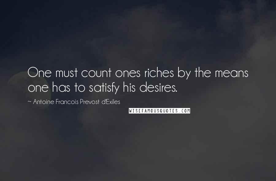 Antoine Francois Prevost D'Exiles Quotes: One must count ones riches by the means one has to satisfy his desires.