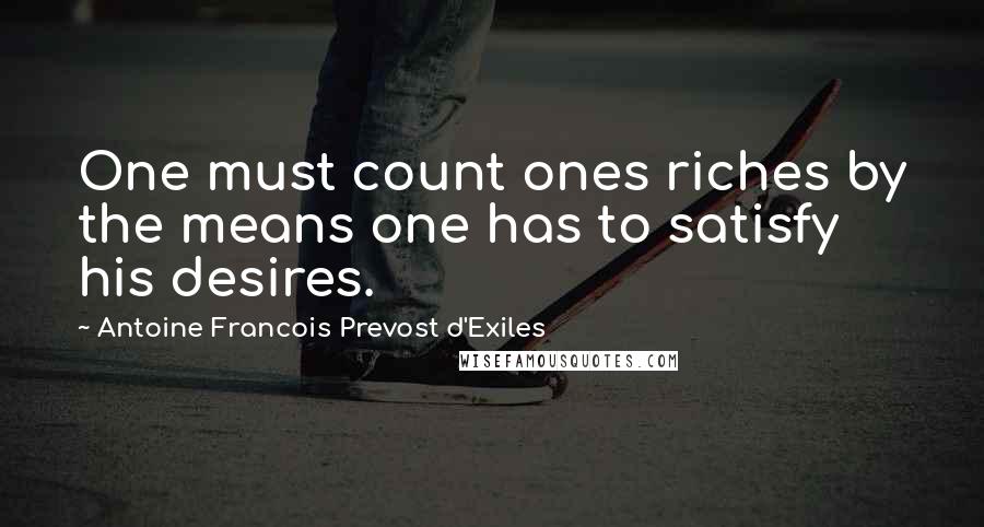 Antoine Francois Prevost D'Exiles Quotes: One must count ones riches by the means one has to satisfy his desires.