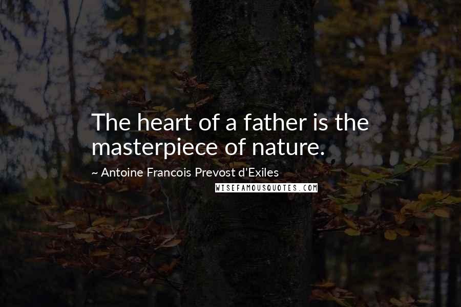 Antoine Francois Prevost D'Exiles Quotes: The heart of a father is the masterpiece of nature.