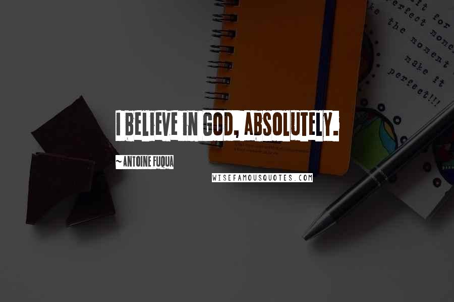 Antoine Fuqua Quotes: I believe in God, absolutely.