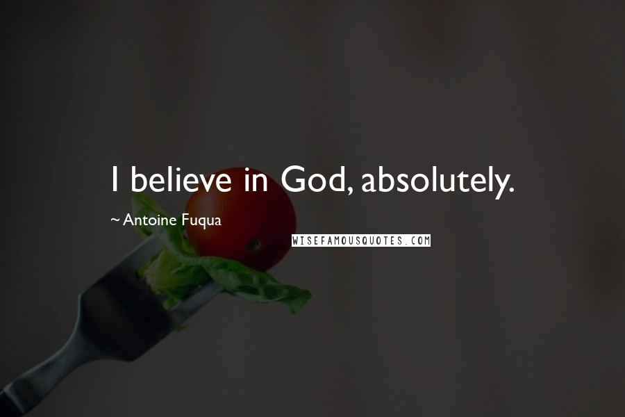 Antoine Fuqua Quotes: I believe in God, absolutely.