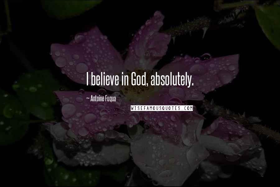Antoine Fuqua Quotes: I believe in God, absolutely.