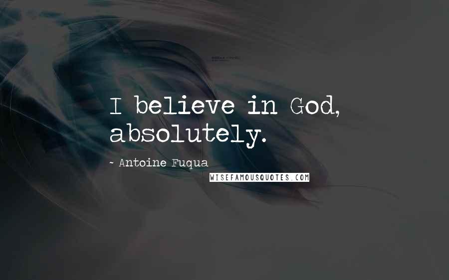 Antoine Fuqua Quotes: I believe in God, absolutely.