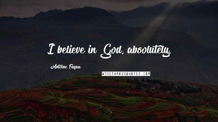 Antoine Fuqua Quotes: I believe in God, absolutely.