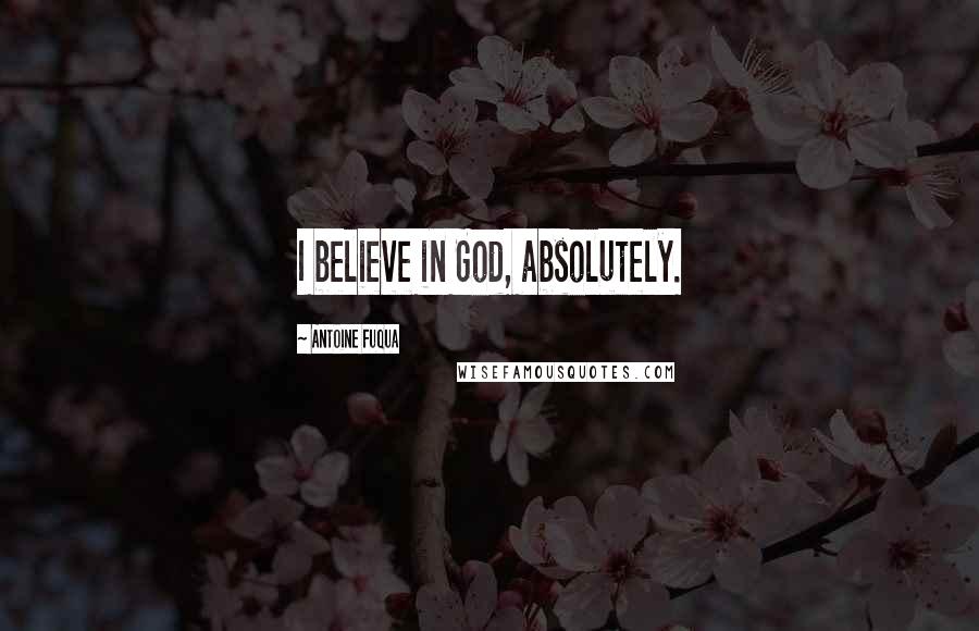 Antoine Fuqua Quotes: I believe in God, absolutely.