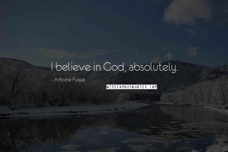 Antoine Fuqua Quotes: I believe in God, absolutely.