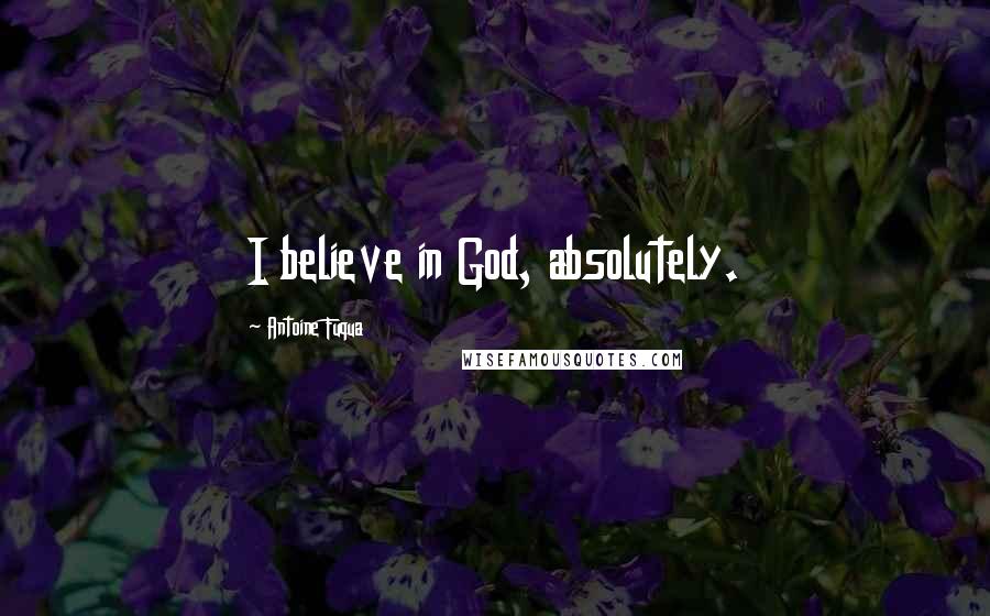 Antoine Fuqua Quotes: I believe in God, absolutely.