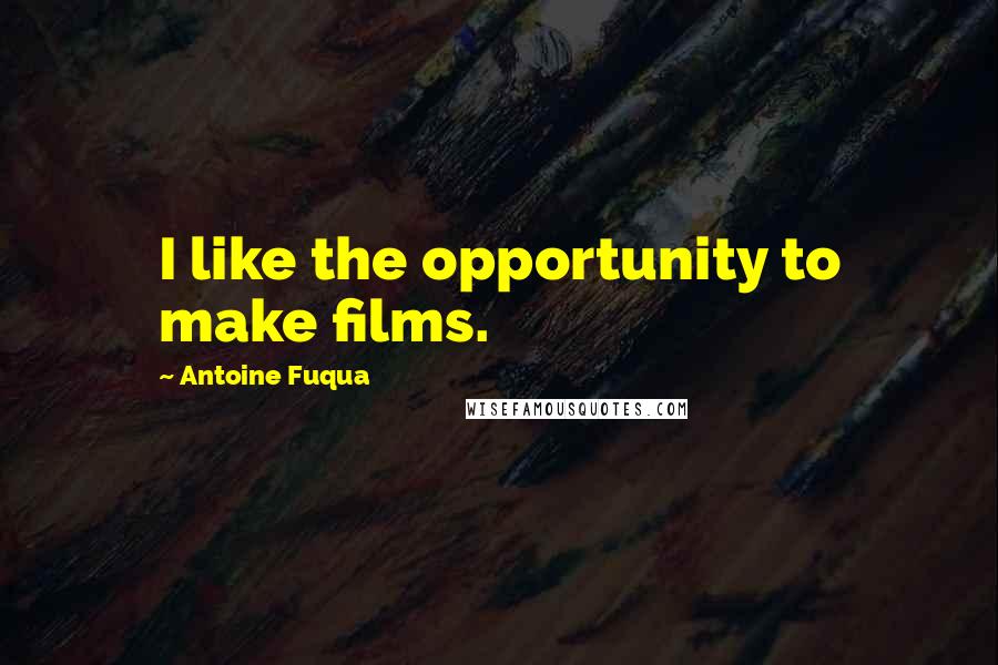Antoine Fuqua Quotes: I like the opportunity to make films.