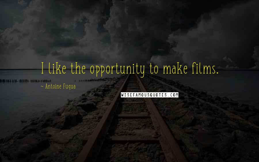 Antoine Fuqua Quotes: I like the opportunity to make films.