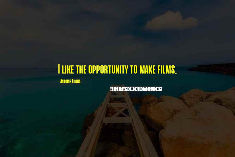 Antoine Fuqua Quotes: I like the opportunity to make films.