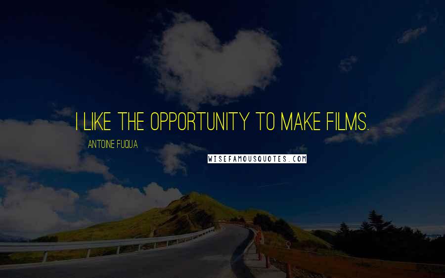 Antoine Fuqua Quotes: I like the opportunity to make films.