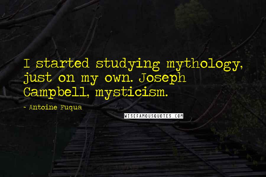 Antoine Fuqua Quotes: I started studying mythology, just on my own. Joseph Campbell, mysticism.