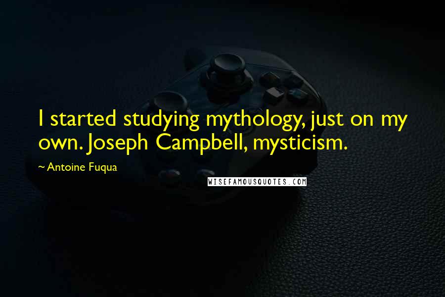 Antoine Fuqua Quotes: I started studying mythology, just on my own. Joseph Campbell, mysticism.