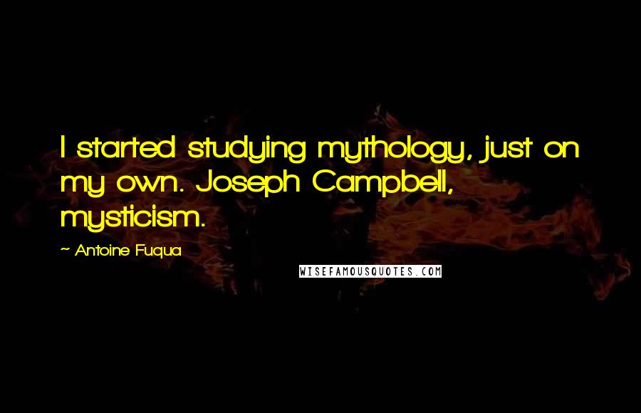 Antoine Fuqua Quotes: I started studying mythology, just on my own. Joseph Campbell, mysticism.
