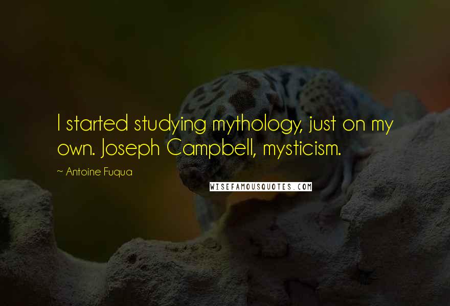 Antoine Fuqua Quotes: I started studying mythology, just on my own. Joseph Campbell, mysticism.