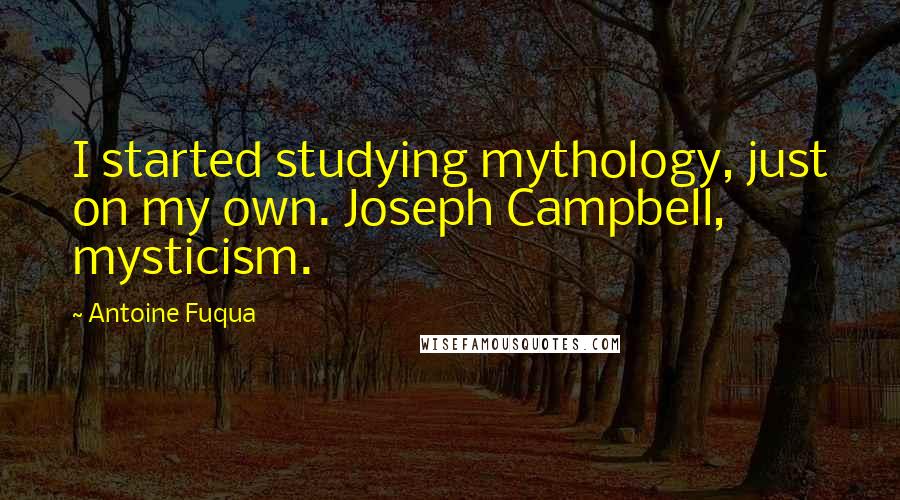 Antoine Fuqua Quotes: I started studying mythology, just on my own. Joseph Campbell, mysticism.