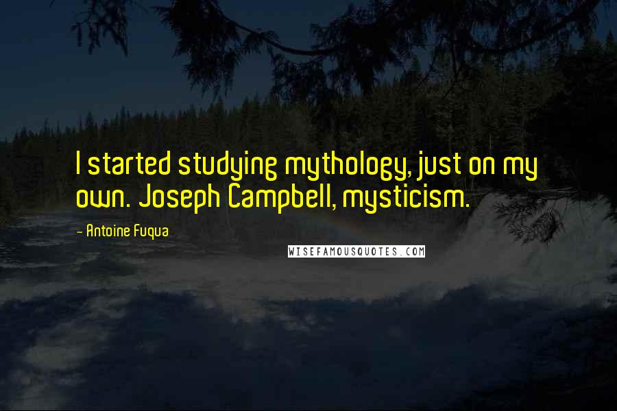 Antoine Fuqua Quotes: I started studying mythology, just on my own. Joseph Campbell, mysticism.