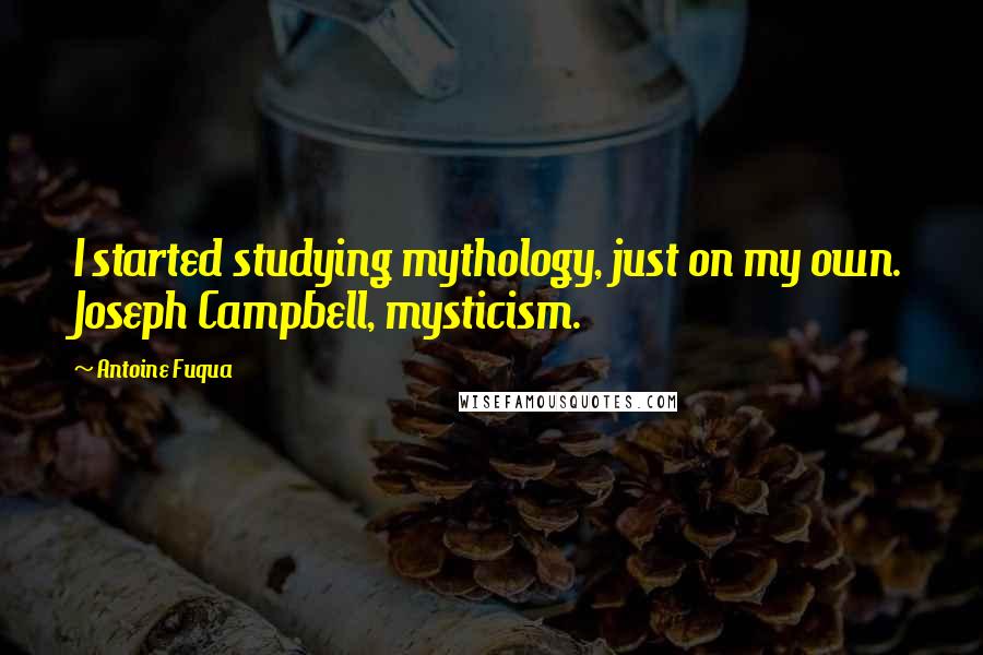 Antoine Fuqua Quotes: I started studying mythology, just on my own. Joseph Campbell, mysticism.