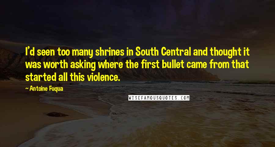 Antoine Fuqua Quotes: I'd seen too many shrines in South Central and thought it was worth asking where the first bullet came from that started all this violence.