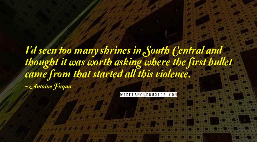 Antoine Fuqua Quotes: I'd seen too many shrines in South Central and thought it was worth asking where the first bullet came from that started all this violence.