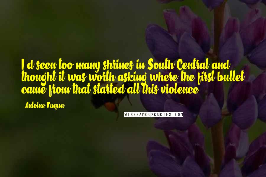 Antoine Fuqua Quotes: I'd seen too many shrines in South Central and thought it was worth asking where the first bullet came from that started all this violence.