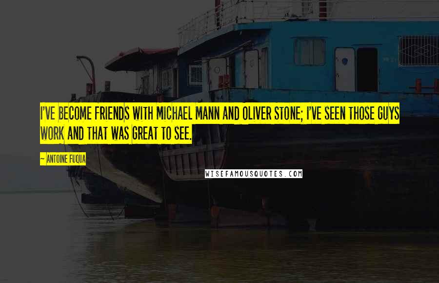 Antoine Fuqua Quotes: I've become friends with Michael Mann and Oliver Stone; I've seen those guys work and that was great to see.