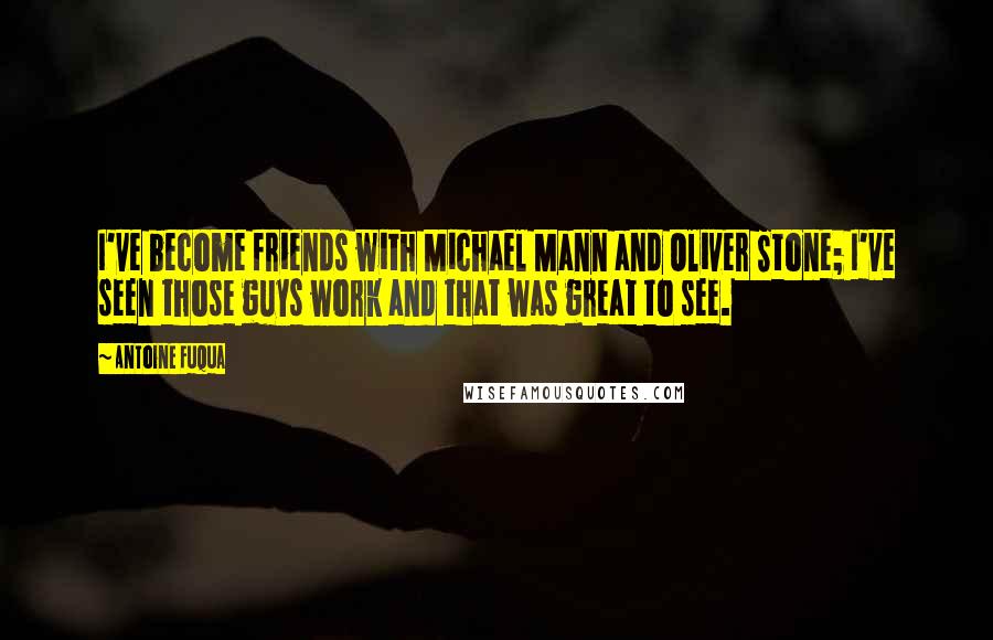 Antoine Fuqua Quotes: I've become friends with Michael Mann and Oliver Stone; I've seen those guys work and that was great to see.