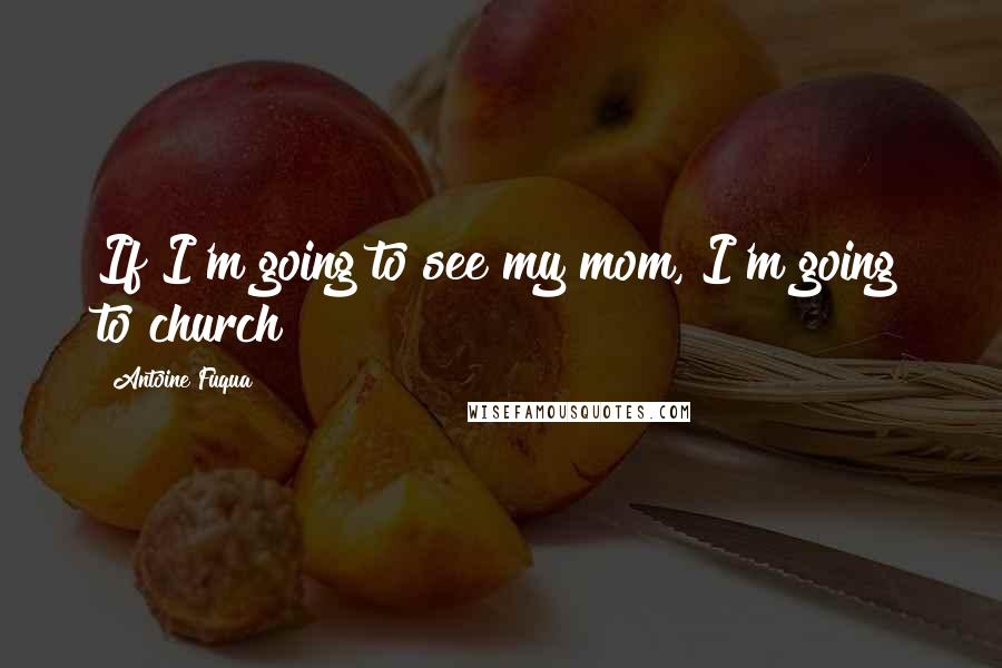 Antoine Fuqua Quotes: If I'm going to see my mom, I'm going to church!