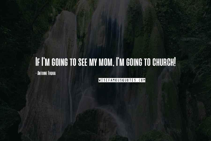 Antoine Fuqua Quotes: If I'm going to see my mom, I'm going to church!