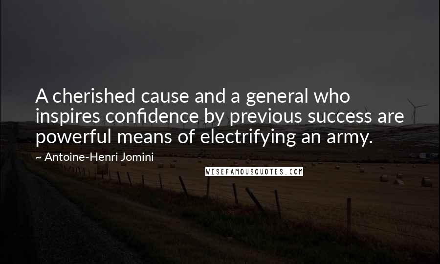Antoine-Henri Jomini Quotes: A cherished cause and a general who inspires confidence by previous success are powerful means of electrifying an army.