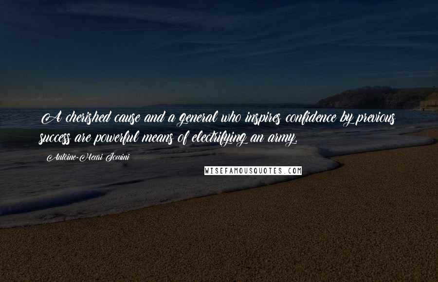 Antoine-Henri Jomini Quotes: A cherished cause and a general who inspires confidence by previous success are powerful means of electrifying an army.
