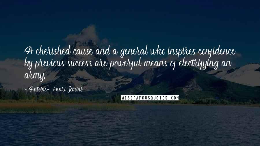 Antoine-Henri Jomini Quotes: A cherished cause and a general who inspires confidence by previous success are powerful means of electrifying an army.
