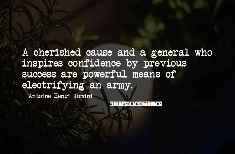 Antoine-Henri Jomini Quotes: A cherished cause and a general who inspires confidence by previous success are powerful means of electrifying an army.