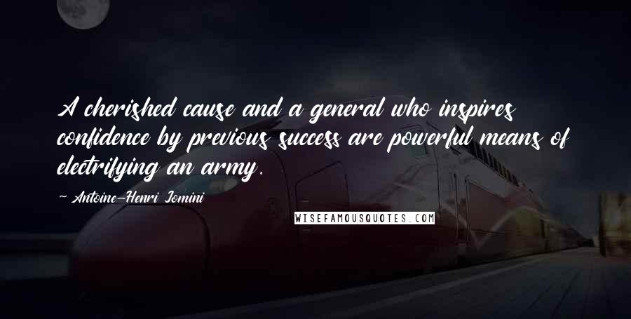 Antoine-Henri Jomini Quotes: A cherished cause and a general who inspires confidence by previous success are powerful means of electrifying an army.