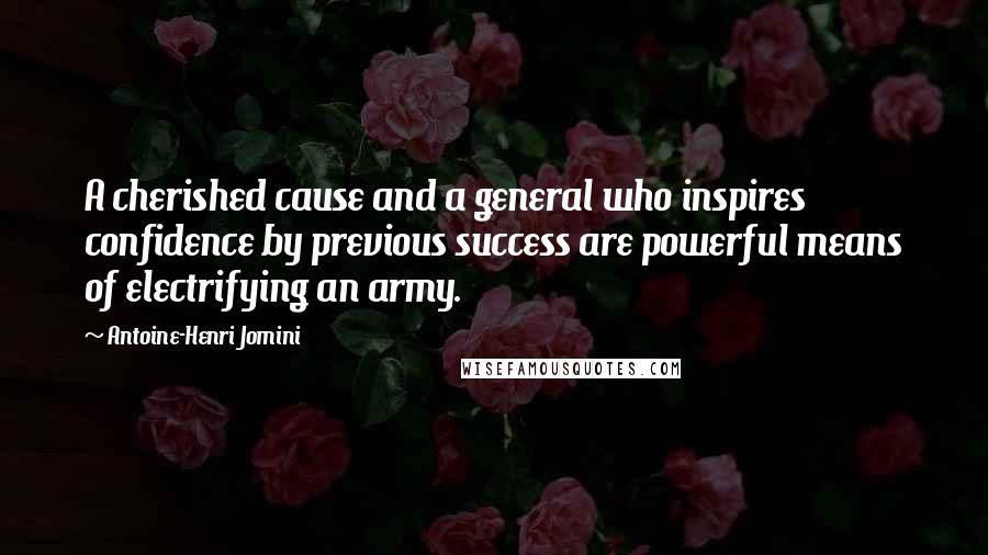 Antoine-Henri Jomini Quotes: A cherished cause and a general who inspires confidence by previous success are powerful means of electrifying an army.